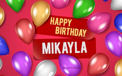 4k, mikayla buon compleanno, sfondi rosa, compleanno di mikayla, palloncini realistici, nomi femminili americani popolari, mikayla nome, foto con il nome mikayla, buon compleanno mikayla, mikayla
