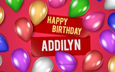 4k, addilyn feliz aniversário, fundos rosa, aniversário de addilyn, balões realistas, nomes femininos americanos populares, nome addilyn, foto com o nome addilyn, feliz aniversário addilyn, addilyn