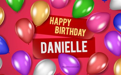 4k, danielle hyvää syntymäpäivää, vaaleanpunaiset taustat, daniellen syntymäpäivä, realistisia ilmapalloja, suosittuja amerikkalaisia ​​naisten nimiä, daniellen nimi, kuva daniellen nimellä, hyvää syntymäpäivää danielle, danielle
