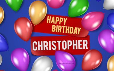 4k, Christopher Happy Birthday, blue backgrounds, Christopher Birthday, realistic balloons, popular american male names, Christopher name, picture with Christopher name, Happy Birthday Christopher, Christopher