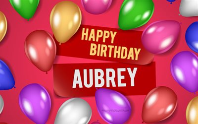 4k, Aubrey Happy Birthday, pink backgrounds, Aubrey Birthday, realistic balloons, popular american female names, Aubrey name, picture with Aubrey name, Happy Birthday Aubrey, Aubrey