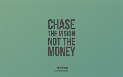 Chase the vision not the money, 4k, Tony Hsieh, motivation, inspiration, Tony Hsieh quotes, green background, Chase the vision not the money quote, Chase the vision not the money concepts