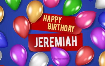 4k, Jeremiah Happy Birthday, blue backgrounds, Jeremiah Birthday, realistic balloons, popular american male names, Jeremiah name, picture with Jeremiah name, Happy Birthday Jeremiah, Jeremiah
