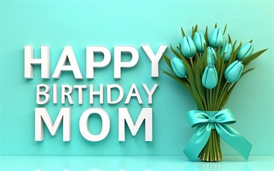 4k, feliz cumpleaños mamá, tulipanes turquesas, cumpleaños de mamá, fondo turquesa, arte 3d, mamá feliz cumpleaños, felicitaciones por mamá