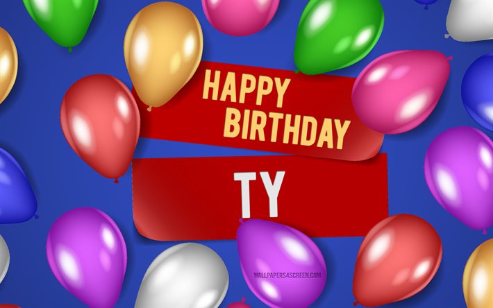4k, Ty Happy Birthday, blue backgrounds, Ty Birthday, realistic balloons, popular american male names, Ty name, picture with Ty name, Happy Birthday Ty, Ty